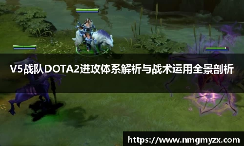 V5战队DOTA2进攻体系解析与战术运用全景剖析