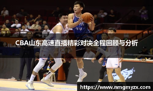 CBA山东高速直播精彩对决全程回顾与分析