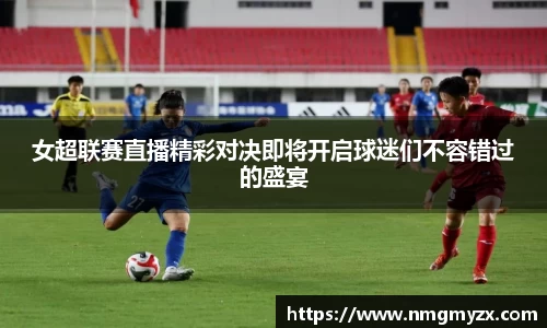 女超联赛直播精彩对决即将开启球迷们不容错过的盛宴