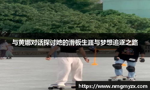 与黄娜对话探讨她的滑板生涯与梦想追逐之路