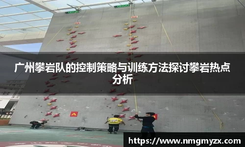 广州攀岩队的控制策略与训练方法探讨攀岩热点分析