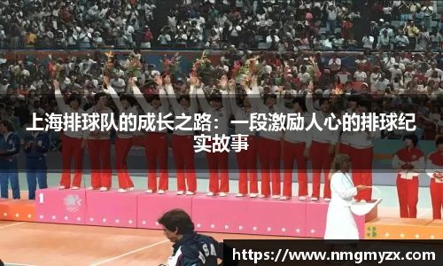 上海排球队的成长之路：一段激励人心的排球纪实故事