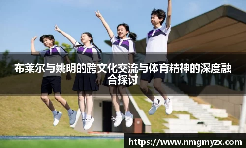 布莱尔与姚明的跨文化交流与体育精神的深度融合探讨