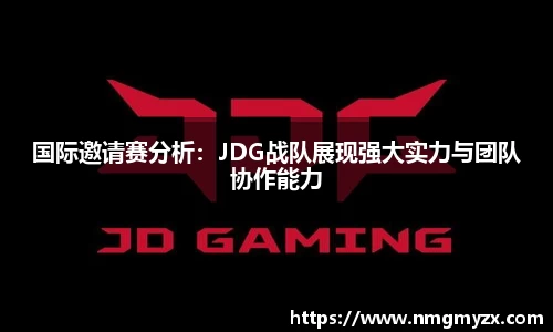 国际邀请赛分析：JDG战队展现强大实力与团队协作能力